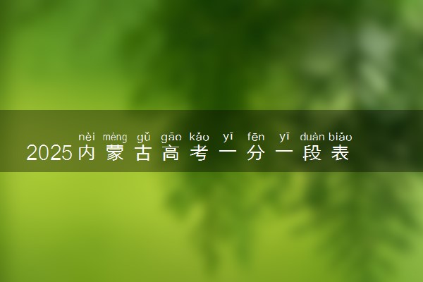 2025内蒙古高考一分一段表汇总 成绩排名位次【完整版】