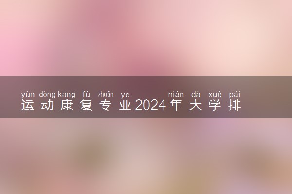 运动康复专业2024年大学排名 最好的大学排行榜