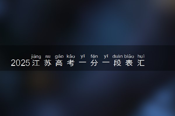 2025江苏高考一分一段表汇总 成绩排名位次【完整版】