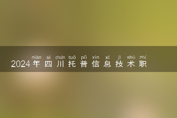 2024年四川托普信息技术职业学院录取分数线是多少 各省最低分数线及位次