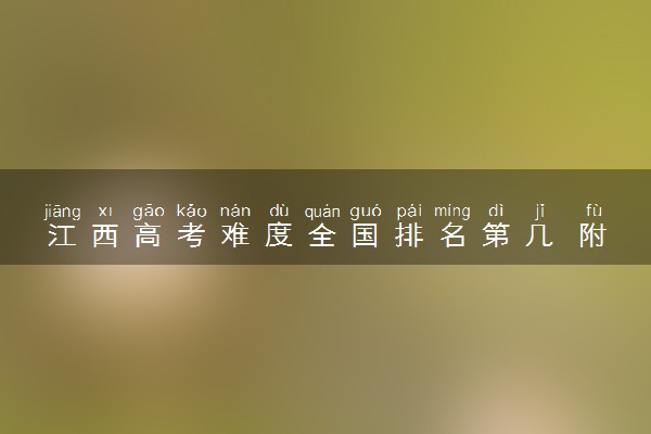 江西高考难度全国排名第几 附历年高考难度趋势（2025年参考）