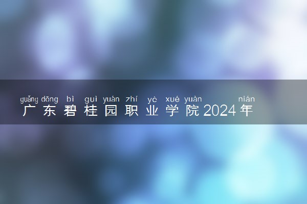 广东碧桂园职业学院2024年各省录取分数线 多少分能考上