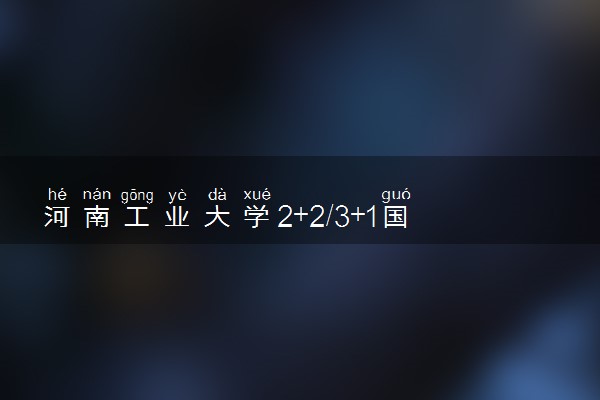 河南工业大学2+2/3+1国际本科学费一年多少钱