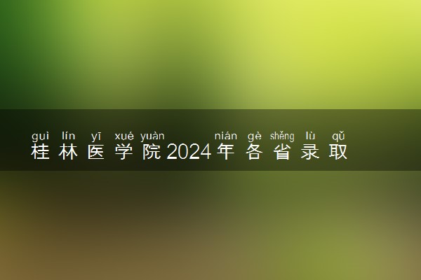 桂林医学院2024年各省录取分数线 多少分能考上