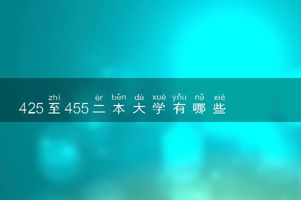 425至455二本大学有哪些 值得报考的学校推荐