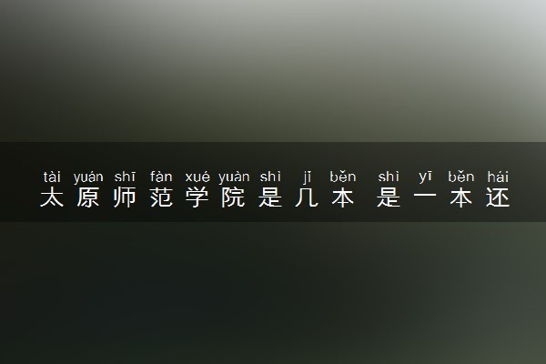 太原师范学院是几本 是一本还是二本大学