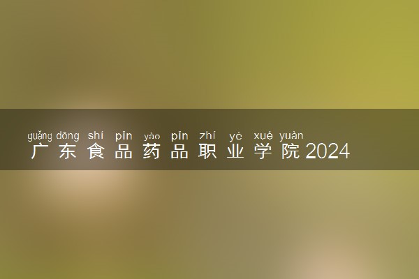 广东食品药品职业学院2024各省录取分数线及最低位次是多少