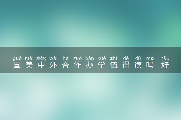 国美中外合作办学值得读吗 好就业吗