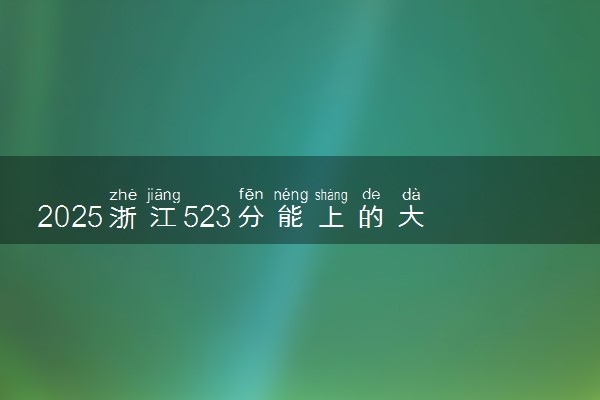 2025浙江523分能上的大学有哪些 可以报考院校名单