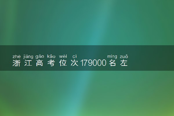 浙江高考位次179000名左右报什么大学好（2025年参考）