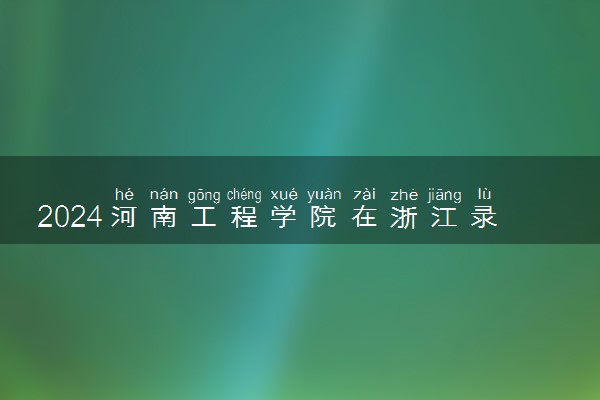 2024河南工程学院在浙江录取分数线 各专业分数及位次