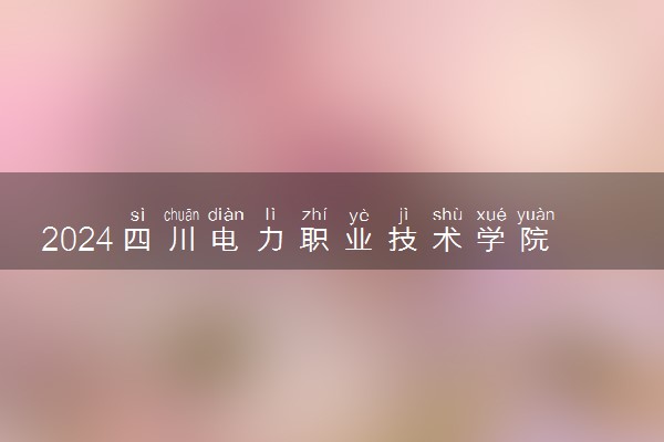 2024四川电力职业技术学院在贵州录取分数线 各专业分数及位次