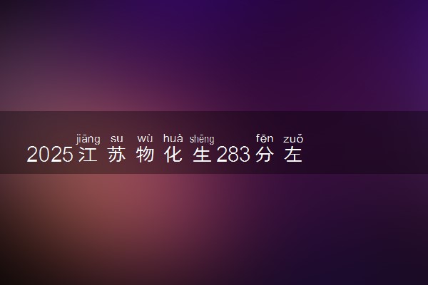 2025江苏物化生283分左右能上什么大学 可以报考的院校名单