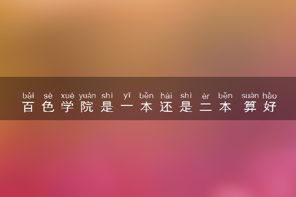 百色学院是一本还是二本 算好大学吗
