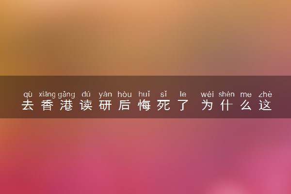 去香港读研后悔死了 为什么这样说