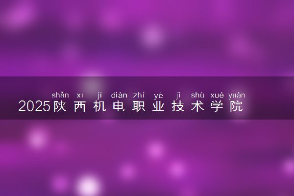 2025陕西机电职业技术学院录取分数线是多少 各省最低分数线汇总