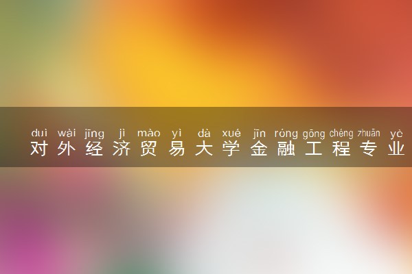 对外经济贸易大学金融工程专业怎么样 录取分数线多少