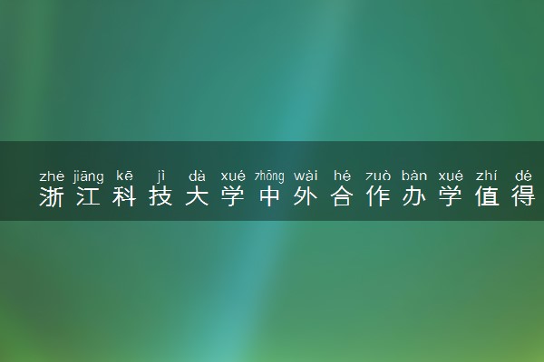 浙江科技大学中外合作办学值得去读吗 有哪些专业