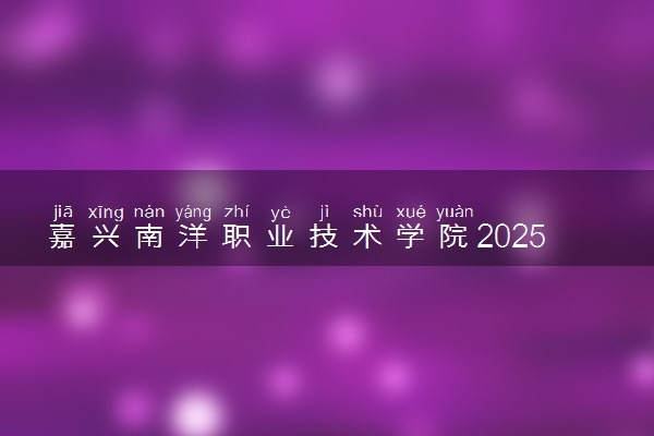 嘉兴南洋职业技术学院2025录取分数线整理 最低多少分可以考上