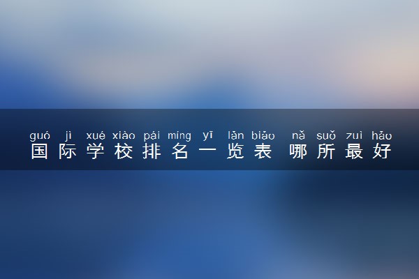 国际学校排名一览表 哪所最好