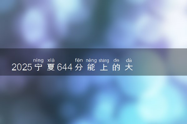 2025宁夏644分能上的大学有哪些 可以报考院校名单
