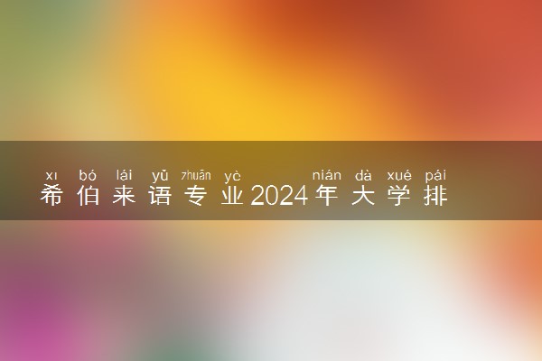 希伯来语专业2024年大学排名 最好的大学排行榜