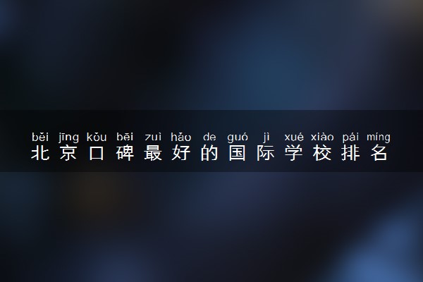 北京口碑最好的国际学校排名 哪些提供中文授课