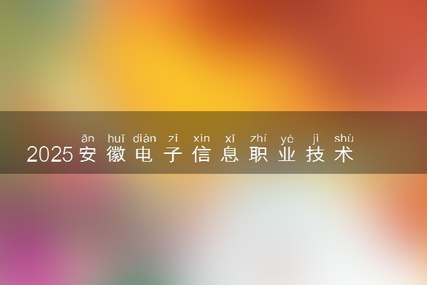 2025安徽电子信息职业技术学院录取分数线是多少 各省最低分数线汇总