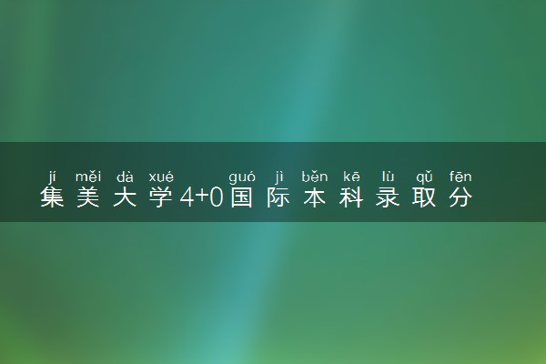 集美大学4+0国际本科录取分数线 最低多少分能上