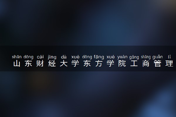 山东财经大学东方学院工商管理专业怎么样 录取分数线多少