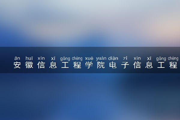 安徽信息工程学院电子信息工程专业怎么样 录取分数线多少