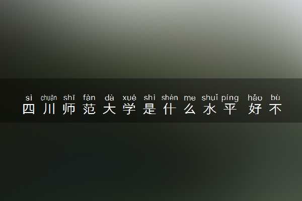 四川师范大学是什么水平 好不好考