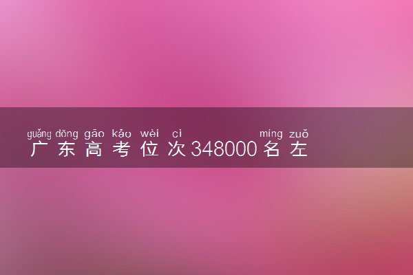 广东高考位次348000名左右报什么大学好（2025年参考）