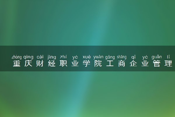 重庆财经职业学院工商企业管理专业怎么样 录取分数线多少