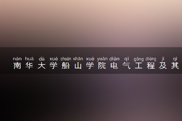 南华大学船山学院电气工程及其自动化专业怎么样 录取分数线多少
