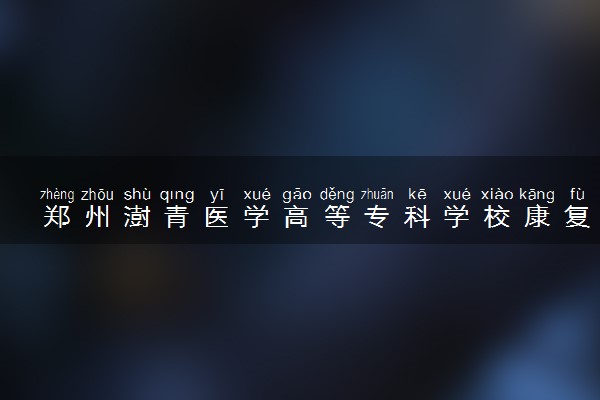 郑州澍青医学高等专科学校康复治疗技术专业怎么样 录取分数线多少