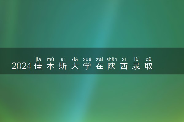 2024佳木斯大学在陕西录取分数线 各专业分数及位次