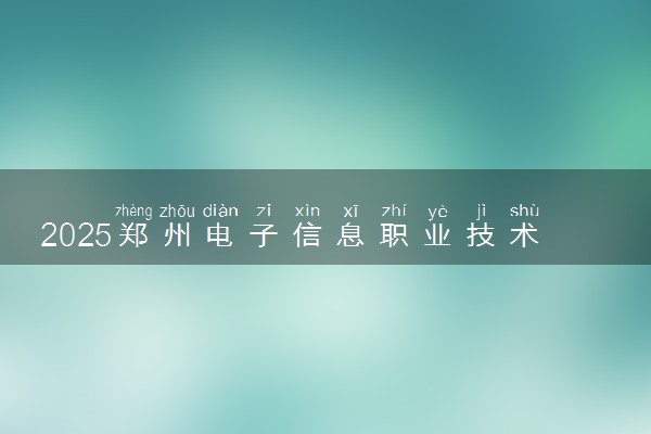 2025郑州电子信息职业技术学院王牌专业有哪些 最好的专业是什么