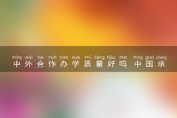 中外合作办学质量好吗 中国承认吗