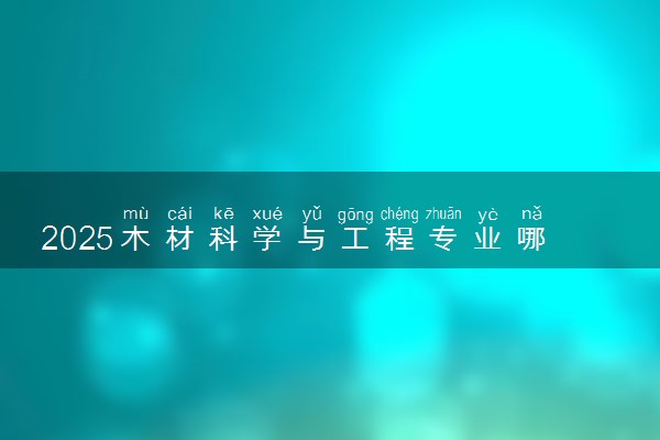 2025木材科学与工程专业哪个学校最好 全国排名前10强