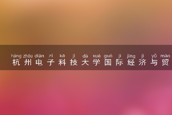 杭州电子科技大学国际经济与贸易专业怎么样 录取分数线多少