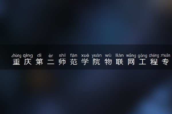 重庆第二师范学院物联网工程专业怎么样 录取分数线多少