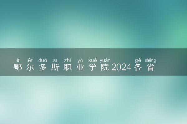 鄂尔多斯职业学院2024各省录取分数线及最低位次是多少