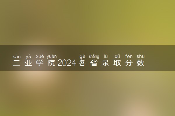 三亚学院2024各省录取分数线及最低位次是多少