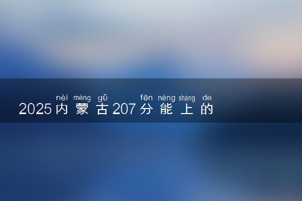 2025内蒙古207分能上的大学有哪些 可以报考院校名单