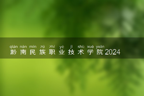 黔南民族职业技术学院2024各省录取分数线及最低位次是多少