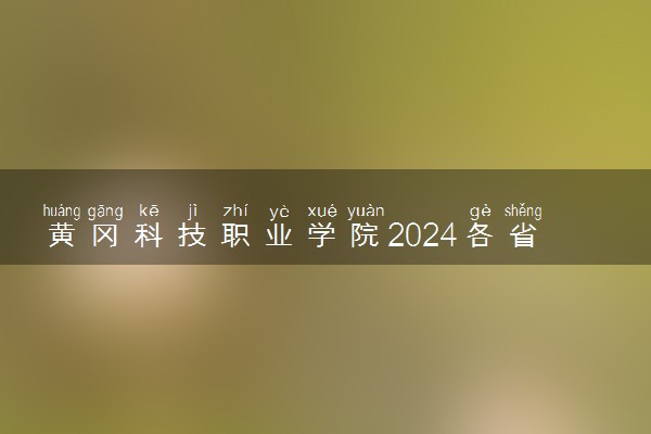 黄冈科技职业学院2024各省录取分数线及最低位次是多少