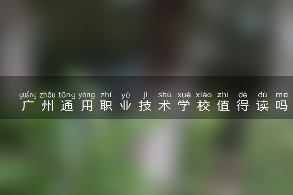 广州通用职业技术学校值得读吗 含金量高不高