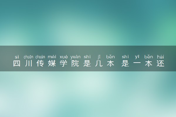 四川传媒学院是几本 是一本还是二本大学
