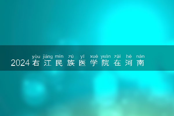 2024右江民族医学院在河南录取分数线 各专业分数及位次